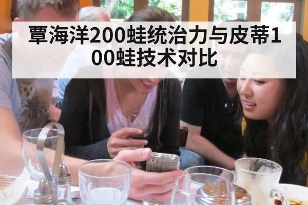 覃海洋200蛙统治力与皮蒂100蛙技术对比