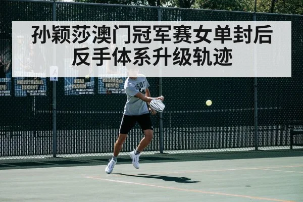 孙颖莎澳门冠军赛女单封后 反手体系升级轨迹