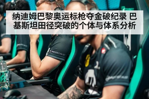 纳迪姆巴黎奥运标枪夺金破纪录 巴基斯坦田径突破的个体与体系分析